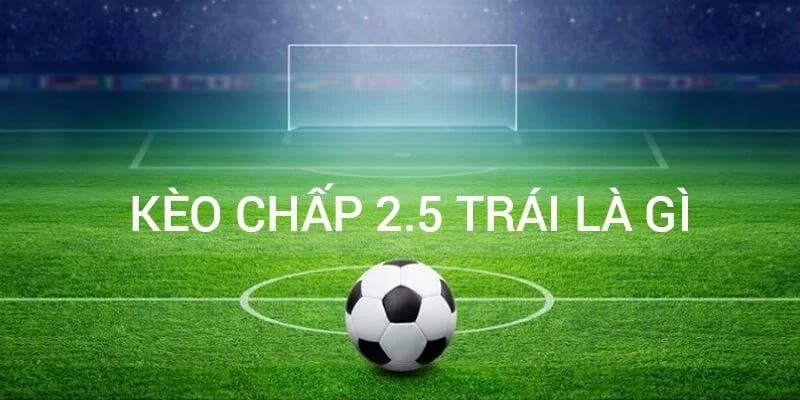 Kèo chấp 2.5 trái là gì?