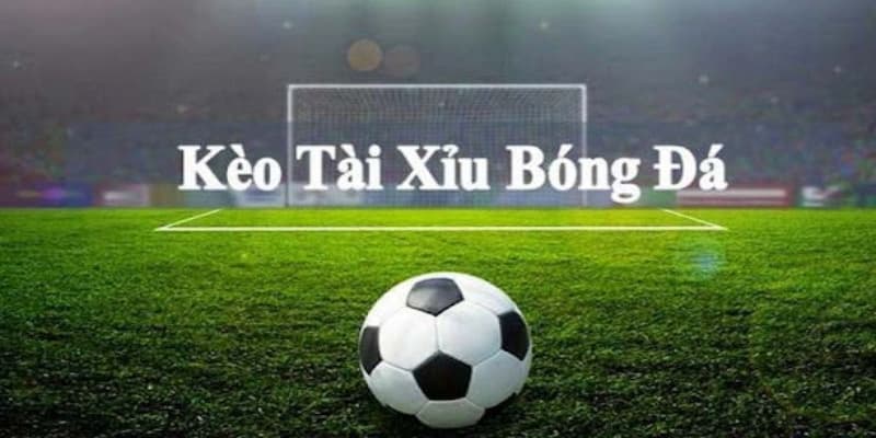 Kèo tài xỉu bóng đá là gì?